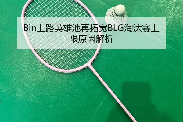 Bin上路英雄池再拓宽BLG淘汰赛上限原因解析